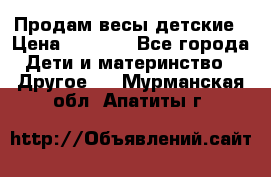 Продам весы детские › Цена ­ 1 500 - Все города Дети и материнство » Другое   . Мурманская обл.,Апатиты г.